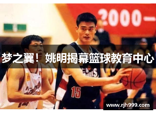 梦之翼!姚明揭幕篮球教育中心